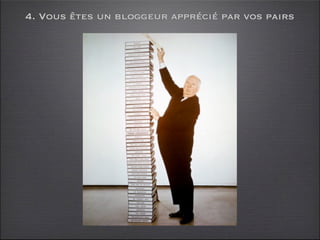 4. Vous êtes un bloggeur apprécié par vos pairs
 