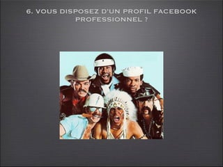 6. VOUS DISPOSEZ D’UN PROFIL FACEBOOK
           PROFESSIONNEL ?
 