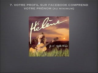 7. VOTRE PROFIL SUR FACEBOOK COMPREND
       VOTRE PRÉNOM (au minimum)
 