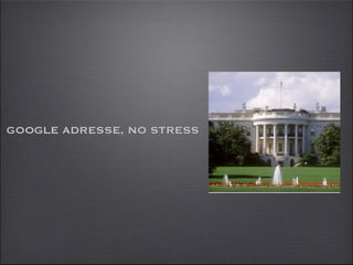 GOOGLE ADRESSE, NO STRESS
 