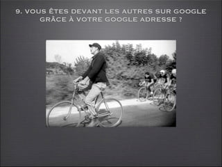 9. VOUS ÊTES DEVANT LES AUTRES SUR GOOGLE
      GRÂCE À VOTRE GOOGLE ADRESSE ?
 