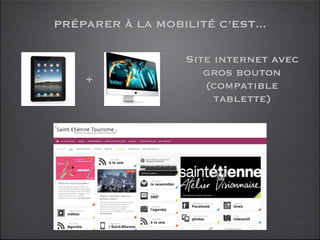 PRÉPARER À LA MOBILITÉ C’EST...

                   Site internet avec
                      gros bouton
    +
                      (compatible
                        tablette)
 