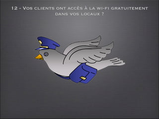 12 - Vos clients ont accès à la wi-fi gratuitement
                dans vos locaux ?
 