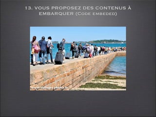 13. VOUS PROPOSEZ DES CONTENUS À
     EMBARQUER (Code embeded)
 