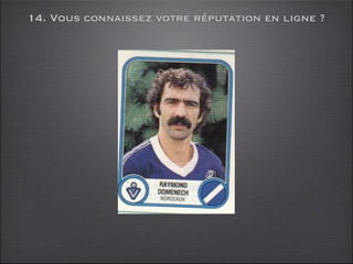 14. Vous connaissez votre réputation en ligne ?
 