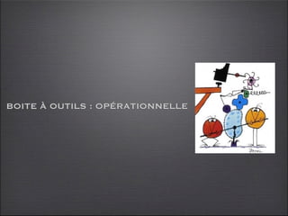 BOITE À OUTILS : OPÉRATIONNELLE
 
