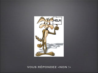 VOUS RÉPONDEZ «NON !»
 