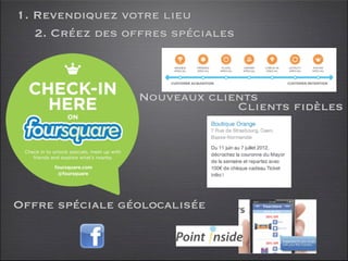 1. Revendiquez votre lieu
   2. Créez des offres spéciales



                 Nouveaux clients
                              Clients fidèles




Offre spéciale géolocalisée
 