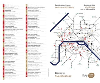 Gare de Lyon
Place d’Italie
Olympiades
Gare
d’Austerlitz
Reuilly-Diderot
Bercy
La Défense
Porte Dauphine
Porte Maillot
Charles de
Gaulle Étoile
Alma
Marceau
Pont de Levallois Bécon
Asnières-Gennevilliers
St-Denis Université
Porte de Clignancourt Aubervilliers
Front Populaire
Pont de Sèvres
Mairie d’Ivry
Mairie de Montrouge
Châtillon-Montrouge
Mairie d’Ivry
Balard
Bastille
Cité
Hôtel de Ville
Oberkampf
Belleville
Louis Blanc
Stalingrad
Goncourt
St-Paul
Temple
Sentier
Jussieu
Odéon
St-Michel
St-Sulpice
St-Placide
Sèvres-Babylone
École
Militaire
St-François Xavier
Lourmel
Duroc
Pasteur
Boucicaut
Convention
Bir-Hakeim
Dupleix
La Muette
Exelmans
RennesVaneauJasmin
Invalides
Victor Hugo
Pyramides
St-Georges
Gare du Nord
Gare de l’Est
PigallePlace de Clichy
Les Halles
Étienne Marcel
Réaumur
Sébastopol
Strasbourg
St-Denis
Grands
Boulevards
Château d’Eau
Chaussée
d’Antin
Ternes
Courcelles
Monceau
Franklin D. Roosevelt
Trocadéro
Passy
Iéna
Boissière
Kléber
George V
Miromesnil
St-Philippe du-Roule
St-Lazare
Cadet
Le Peletier
Barbès
Rochechouart
Poissonnière
Villiers
Solférino
Concorde
Madeleine
Opéra
Assemblée Nationale
Ranelagh Cluny La Sorbonne
St-Germain-des-Prés
Denfert
Rochereau
Cardinal Lemoine
Notre-Dame
des-Champs
Rue
du Bac
Montparnasse
Bienvenüe
Place
Monge
Censier
Daubenton
Porte d’Ivry
Maubert
Mutualité
Filles du
Calvaire
République
Jacques
Bonsergent
Pour mieux nous trouver...
Le réseau du FICEP à Paris
Vous pouvez faire
le tour du monde
avec un ticket de métro
52
48
32
35
41
29
55
44
27
30 11 9
38
51
45
50
5
26
36
23
24
25
20
15
2
1
13
49
40
43
50
42
31
4
7
46
28
1
2
3
4
5
6
7
8
9
10
11
12
13
14
15
16
17
18
19
20
21
22
23
24
25
26
27
28
29
30
31
32
33
34
35
36
37
38
39
40
41
42
43
44
45
46
47
48
49
50
51
52
53
54
55
Maison de l’Albanie
26 place Denfert-Rochereau, 75014 Paris
Centre Culturel Algérien
171 rue de la Croix-Nivert, 75015 Paris
Goethe-Institut
17 avenue d’Iéna, 75116 Paris
Institut de la Mémoire arménienne
47 rue de Cléry, 75002 Paris
Forum Culturel Autrichien
17 avenue de Villars, 75007 Paris
Service culturel de l’Ambassade d’Azerbaïdjan
1 avenue Charles Floquet, 75007 Paris
Centre Wallonie-Bruxelles
127-129 rue Saint-Martin, 75004 Paris
Institut Culturel Bulgare
28 rue de la Boétie, 75008 Paris
Centre culturel canadien
5 rue de Constantine, 75007 Paris
Institut Ramon Llull, langue et culture catalanes
50 rue Saint-Ferdinand, 75017 Paris
Centre culturel de Chine à Paris
1 boulevard de la Tour Maubourg, 75007 Paris
Centre Culturel Coréen
2 avenue d’Iéna, 75116 Paris
Chypre Culture
2 rue de Marseille, 75010 Paris
Maison du Danemark
142 avenue des Champs-Élysées, 75008 Paris
Bureau culturel d’É́gypte
56 avenue d’Iéna, 75116 Paris
Ambassade de l’Équateur
34 avenue de Messine, 75017 Paris
Instituto Cervantes de Paris
7 rue Quentin Bauchart, 75008 Paris
Ambassade d’Estonie
17 rue de la Baume, 75008 Paris
Mona Bismarck American Center
34 avenue de New York, 75116 Paris
Institut finlandais
60 rue des Écoles, 75005 Paris
Ambassade de Géorgie
104 avenue Raymond Poincaré, 75116 Paris
Centre culturel Hellénique
23 rue Galilée, 75116 Paris
Institut hongrois
92 rue Bonaparte, 75006 Paris
Centre culturel d’Iran
6 rue Jean Bart, 75006 Paris
Centre Culturel Irlandais
5 rue des Irlandais, 75005 Paris
Institut culturel italien
50 rue de Varenne, 75007 Paris
Maison de la culture du Japon à Paris
101 bis quai Branly, 75015 Paris
Institut kurde de Paris
106 rue La Fayette, 75010 Paris
Ambassade de Lituanie
22 boulevard de Courcelles, 75017 Paris
Mission culturelle du Luxembourg en France
33 avenue Rapp, 75007 Paris
Instituto Cultural de México
119 rue Vieille du Temple, 75003 Paris
Institut Culturel Franco-Palestinien
18 rue du Général Malleterre, 75016 Paris
Nouveau Centre néerlandais
121 rue de Lille, 75007 Paris
Institut Polonais de Paris
31 rue Jean Goujon, 75008 Paris
Centre Culturel Camões
6 passage Dombasle, 75015 Paris
Centre tchèque de Paris
18 rue Bonaparte, 75006 Paris
Institut Culturel Roumain
1 rue de l’Exposition, 75007 Paris
British Council
9 -11 rue de Constantine, 75007 Paris
Centre de Russie pour la Science et la Culture
61 rue Boissière, 75116 Paris
Centre culturel de Serbie
123 rue Saint-Martin, 75004 Paris
Institut Slovaque Paris
125 rue du Ranelagh, 75016 Paris
Institut suédois
11 rue Payenne, 75003 Paris
Centre culturel suisse
32-38 rue des Francs-Bourgeois, 75003 Paris
Centre culturel de Taïwan à Paris
78 rue de l’Université, 75007 Paris
Institut culturel Yunus Emre
102 avenue des Champs-Élysées, 75008 Paris
Centre culturel Anatolie
77 rue La Fayette, 75009 Paris
Centre culturel d’Ukraine en France
22 avenue de Messine, 75017 Paris
Centre culturel du Vietnam en France
19-19 bis rue Albert, 75013 Paris
Europe Mosaïques Ile-de-France
c /o 58 rue du Vertbois, 75003 Paris
Institut français
8 -14 rue du Capitaine Scott, 75015 Paris
Maison de l’Amérique latine
217 boulevard Saint-Germain, 75007 Paris
Maison d’Europe et d’Orient
3 passage Hennel, 75012 Paris
Délégation générale du Québec
66 rue Pergolèse, 75116 Paris
Terra Foundation for American Art
121 rue de Lille, 75007 Paris
Columbia Global Center Paris
4 rue de Chevreuse, 75006 Paris
37
6
42
343
12 19
53
39
22
14
17
18
16
10
8
Boulogne
Pont de St-Cloud
La Motte
Picquet
Grenelle
Châtelet-
Les Halles
Porte de
St-Cloud
Varenne
La Tour
Maubourg
Villejuif-Louis Aragon
21
47
■ Centres et instituts, membres du FICEP, non programmés pour
cette édition 2017
15 ANSde cultures
étrangères
©STÉPHANEROQUEPLO/RUNGTIWA
Découvrez nos
55 destinations !
33
54
 
