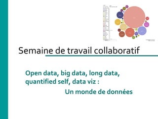 Semaine de travail collaboratif
Open data, big data, long data,
quantified self, data viz :
Un monde de données
 