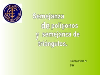 Semejanza  de  polígonos y semejanza de triángulos. Franco Pinto N. 2ºB 