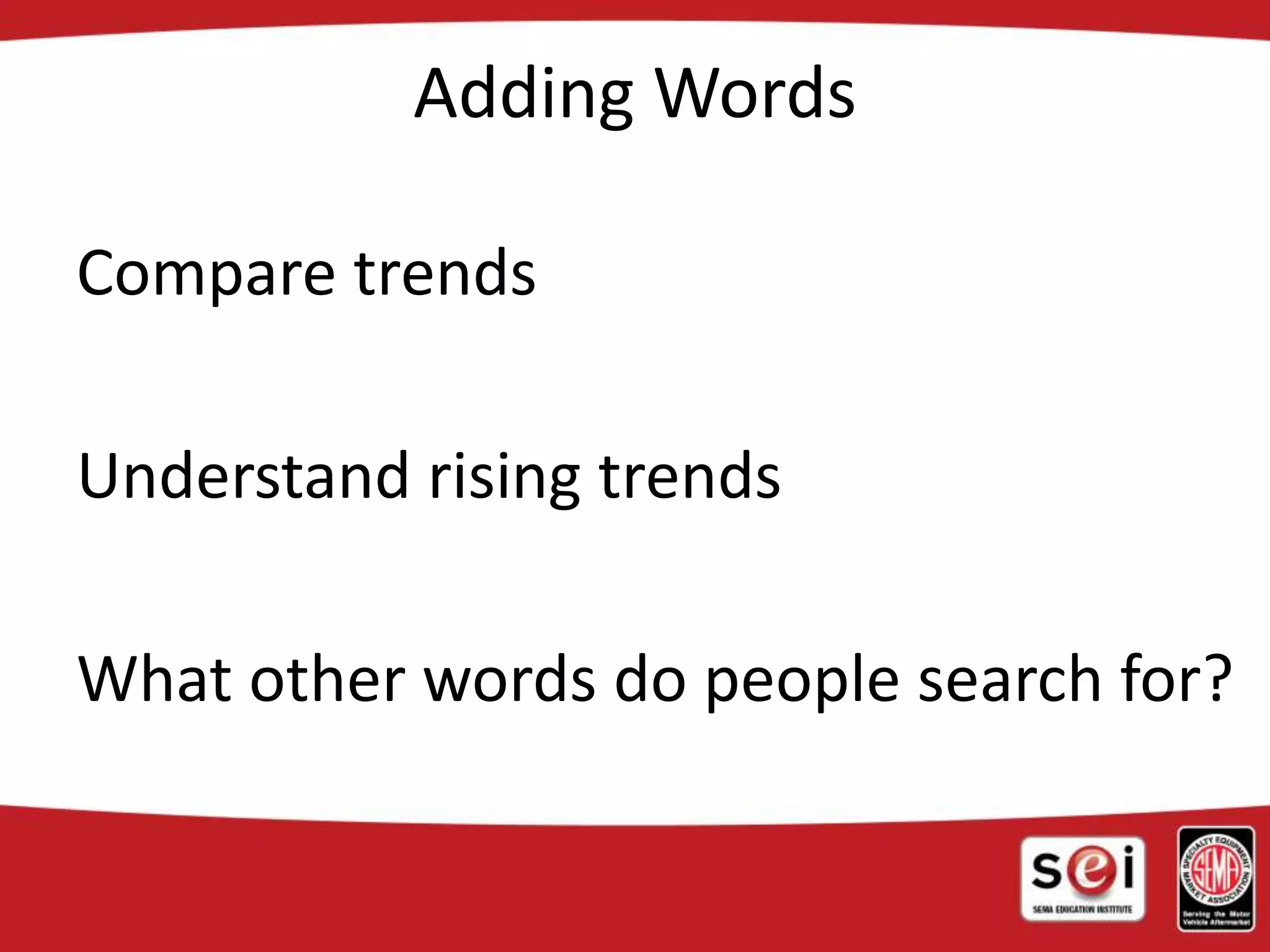 Adding Words
Compare trends
Understand rising trends
What other words do people search for?
