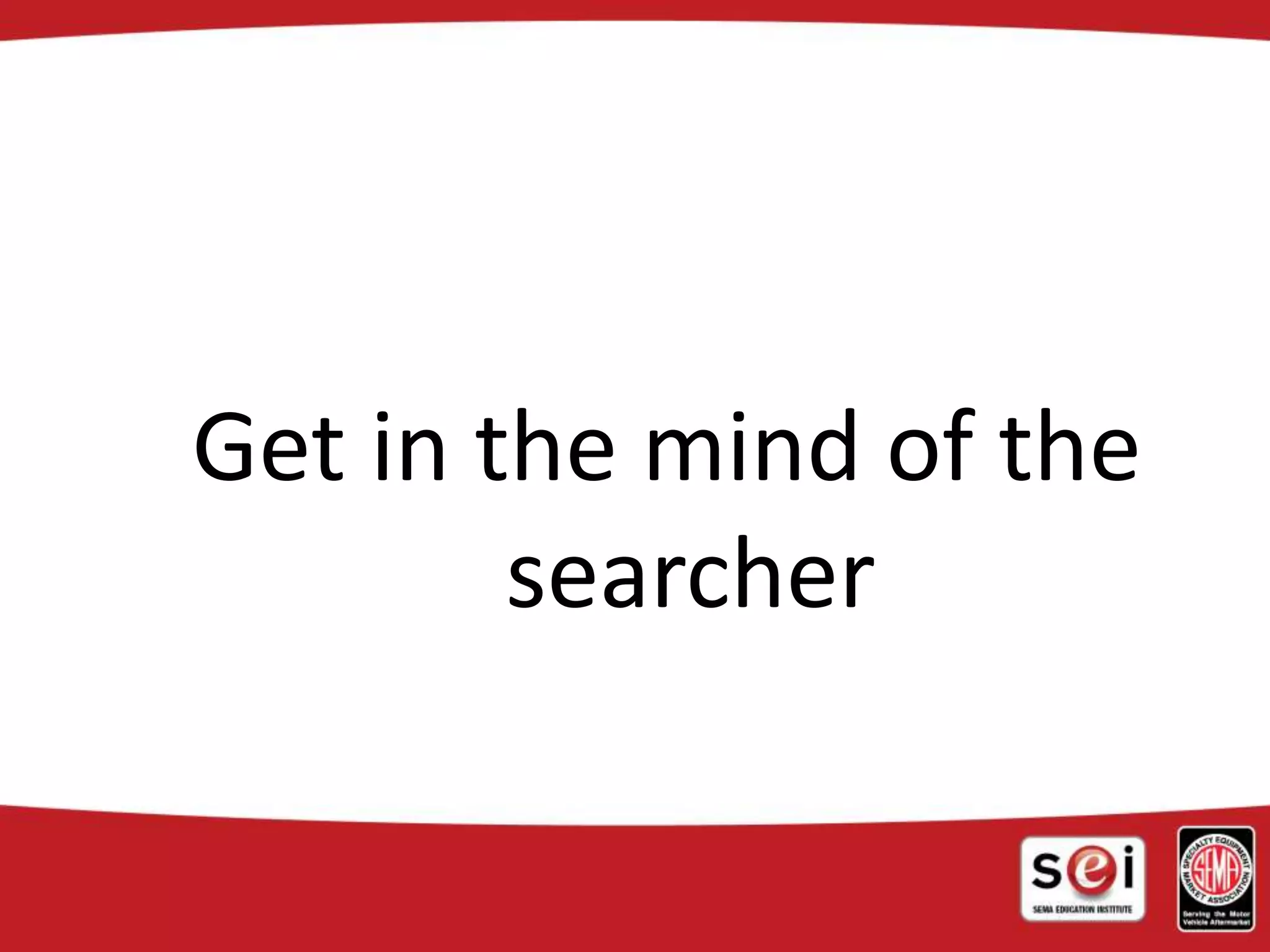 Get in the mind of the
searcher