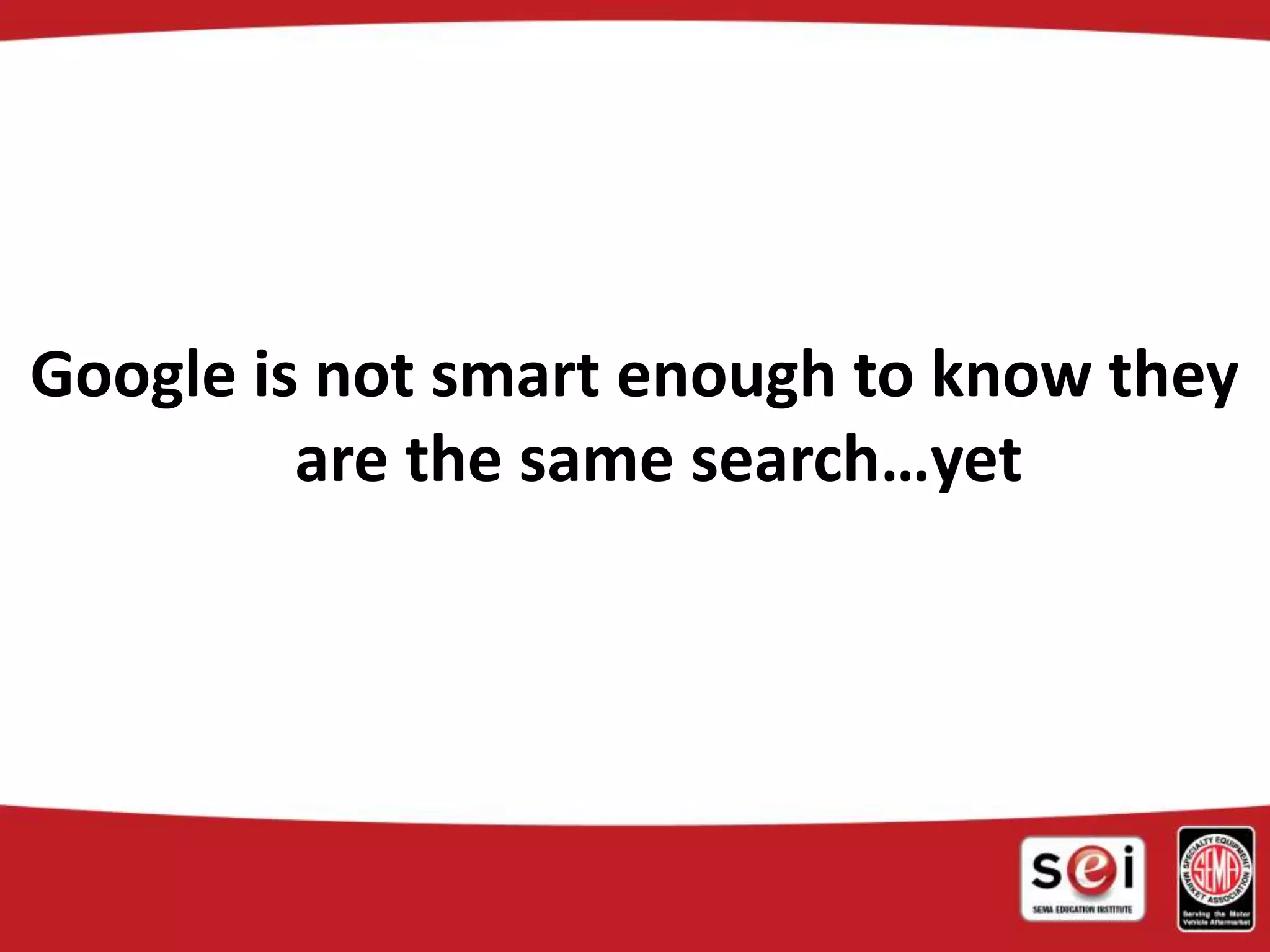 Google is not smart enough to know they
are the same search…yet