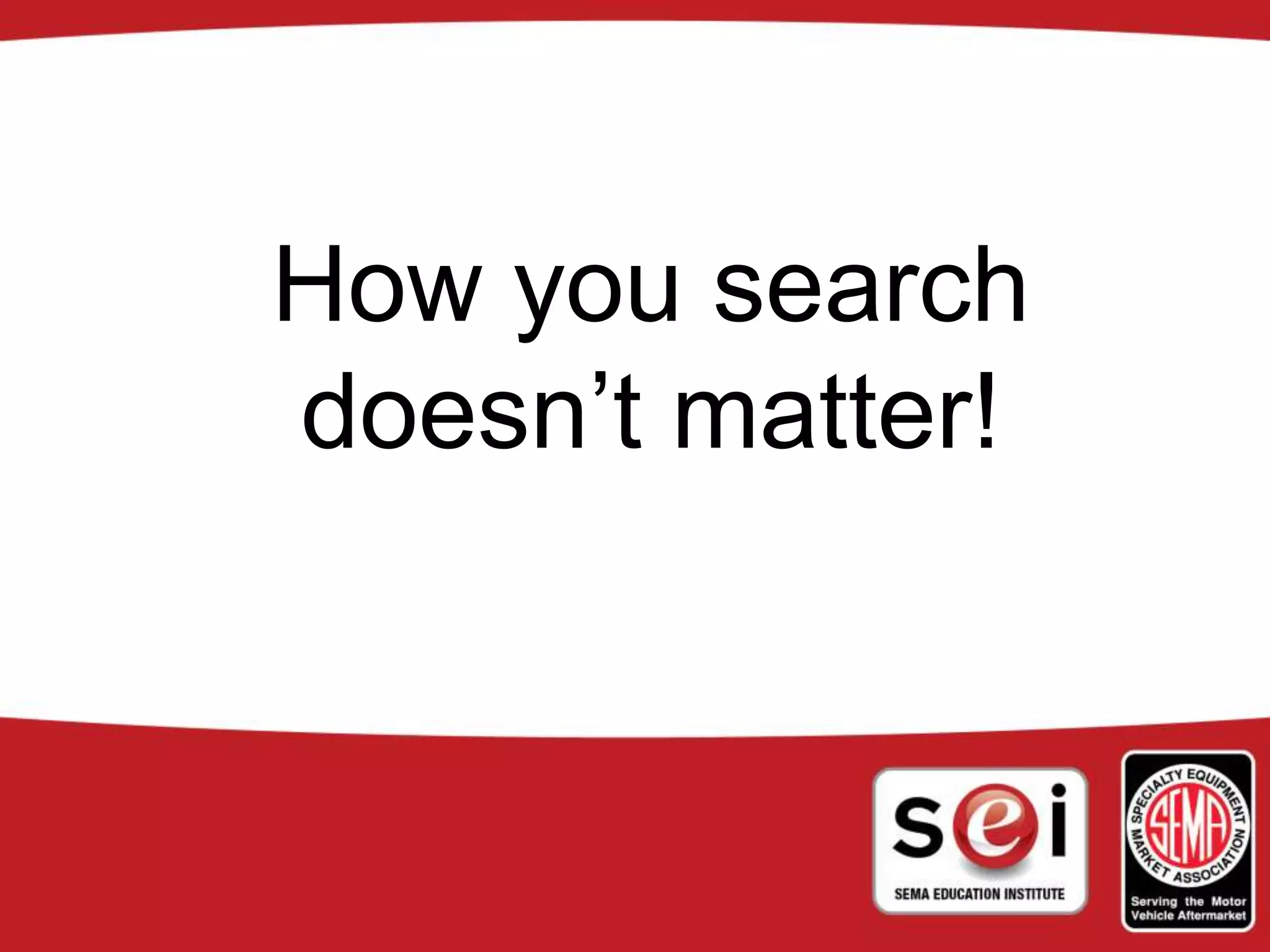 How you search
doesn’t matter!