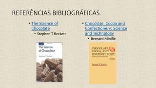 • The Science of
Chocolate
• Stephen T Beckett
• Chocolate, Cocoa and
Confectionery: Science
and Technology
• Bernard Minifie
REFERÊNCIAS BIBLIOGRÁFICAS
 