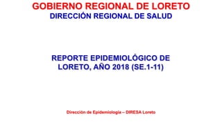 GOBIERNO REGIONAL DE LORETO
DIRECCIÓN REGIONAL DE SALUD
Dirección de Epidemiología – DIRESA Loreto
 