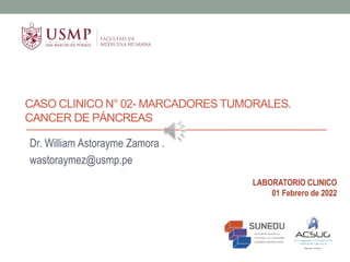 CASO CLINICO N° 02- MARCADORES TUMORALES.
CANCER DE PÁNCREAS
Dr. William Astorayme Zamora .
wastoraymez@usmp.pe
LABORATORIO CLINICO
01 Febrero de 2022
 