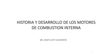 HISTORIA Y DESARROLLO DE LOS MOTORES
DE COMBUSTION INTERNA
DR. EDDY CUTY CLEMENTE
1
 