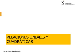 RELACIONES LINEALES Y
CUADRÁTICAS
DEPARTAMENTO DE CIENCIAS
 