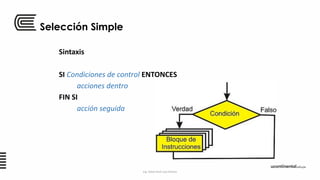Selección Simple
Sintaxis
SI Condiciones de control ENTONCES
acciones dentro
FIN SI
acción seguida
Ing. Edson Raúl Lazo Alvarez
 