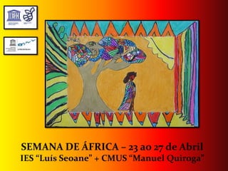 SEMANA DE ÁFRICA – 23 ao 27 de Abril
IES “Luís Seoane” + CMUS “Manuel Quiroga”
 