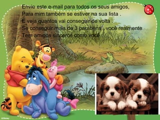 Envie este e-mail para todos os seus amigos, Para mim também se estiver na sua lista . E veja quantos vai conseguir de volta . Se conseguir mais de 3 parabéns , você realmente Tem amigos sinceros como você . 