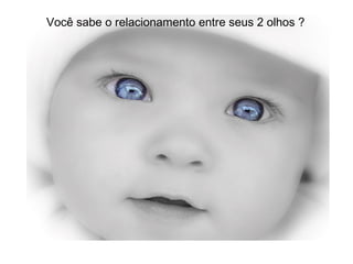 Você sabe o relacionamento entre seus 2 olhos ? 