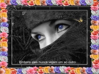 Embora eles nunca vejam um ao outro... 