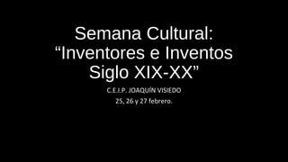 Semana Cultural:
“Inventores e Inventos
Siglo XIX-XX”
C.E.I.P. JOAQUÍN VISIEDO
25, 26 y 27 febrero.
 