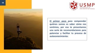 18
El primer paso para comprender
quiénes somos es saber cómo nos
sentimos, por eso te presentamos
una serie de recomendaciones para
potenciar y facilitar tu proceso de
autoconocimiento:
 