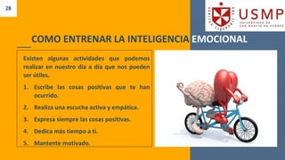 28
COMO ENTRENAR LA INTELIGENCIA EMOCIONAL
Existen algunas actividades que podemos
realizar en nuestro día a día que nos pueden
ser útiles.
1. Escribe las cosas positivas que te han
ocurrido.
2. Realiza una escucha activa y empática.
3. Expresa siempre las cosas positivas.
4. Dedica más tiempo a ti.
5. Mantente motivado.
 