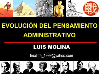 EVOLUCIÓN DEL PENSAMIENTO
     ADMINISTRATIVO
        LUIS MOLINA
       lmolina_1999@yahoo.com
 
