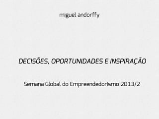 miguel andorffy

DECISÕES, OPORTUNIDADES E INSPIRAÇÃO
Semana Global do Empreendedorismo 2013/2

 