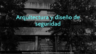 Maestría en Seguridad Informática – Universidad Mariano Gálvez de Guatemala
Maestría en Seguridad Informática – Universidad Mariano Gálvez de Guatemala
Arquitectura y diseño de
seguridad
 