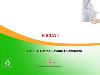 Lic. Fis. Carlos Levano Huamaccto CICLO 2011-I  Módulo: Unidad: 2  Semana: 2   FISICA I   