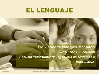 EL LENGUAJE Lic. Jeanette Nangles Machado Castellano I: Elocución Escuela Profesional de Ingeniería de Sistemas e Informática   