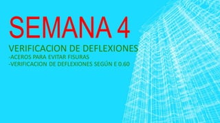 SEMANA 4
-ACEROS PARA EVITAR FISURAS
-VERIFICACION DE DEFLEXIONES SEGÚN E 0.60
VERIFICACION DE DEFLEXIONES
 