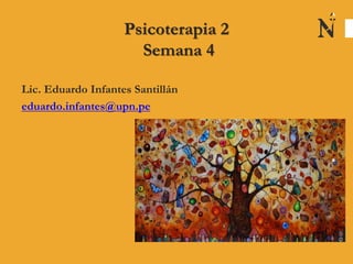 Psicoterapia 2
Semana 4
Lic. Eduardo Infantes Santillán
eduardo.infantes@upn.pe
 