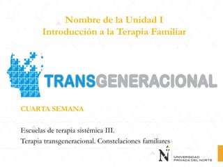 Nombre de la Unidad I
Introducción a la Terapia Familiar
CUARTA SEMANA
Escuelas de terapia sistémica III.
Terapia transgen...