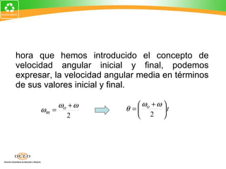 Ahora que hemos introducido el concepto de velocidad angular inicial y final, podemos expresar, la velocidad angular media en términos de sus valores inicial y final. 