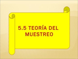 5.5 TEORÍA DEL
MUESTREO
 
