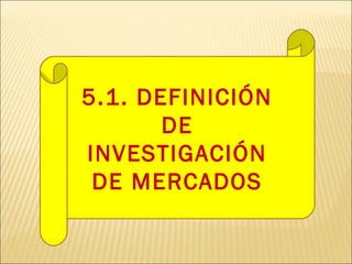 5.1. DEFINICIÓN
DE
INVESTIGACIÓN
DE MERCADOS
 