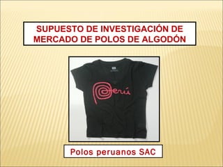 SUPUESTO DE INVESTIGACIÓN DE
MERCADO DE POLOS DE ALGODÓN
Polos peruanos SAC
 