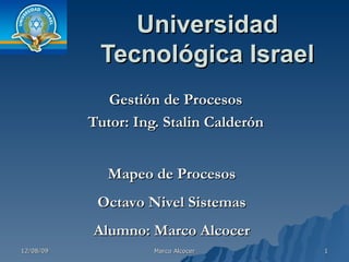 Universidad Tecnológica Israel Gestión de Procesos Tutor: Ing. Stalin Calderón Mapeo de Procesos Octavo Nivel Sistemas Alumno: Marco Alcocer 
