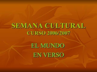 SEMANA CULTURAL CURSO 2006/2007 EL MUNDO  EN VERSO 