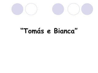 “ Tomás e Bianca” 