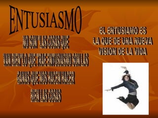 ENTUSIASMO NO SON "LAS COSAS QUE VAN BIEN"LO QUE TRAE ENTUSIASMO SON LAS GANAS QUE NOS HACEN HACER  BIEN LAS COSAS EL ENTUSIAMO ES  LA QUE DE UNA NUEVA  VISION DE LA VIDA 
