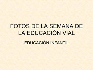 FOTOS DE LA SEMANA DE
  LA EDUCACIÓN VIAL
    EDUCACIÓN INFANTIL
 