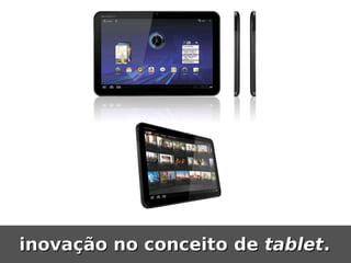 inovação no conceito de tablet.
 